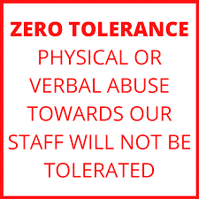 Zero tolerance. Physical or verbal abuse towards our staff will not be tolerated